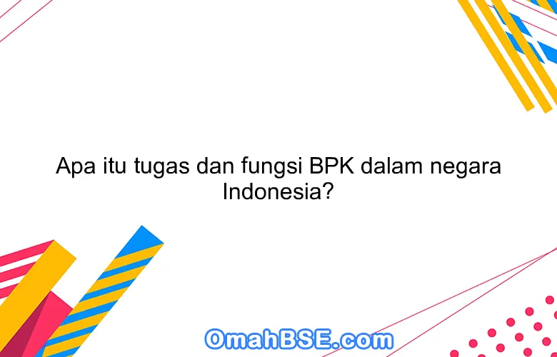 Apa itu tugas dan fungsi BPK dalam negara Indonesia?