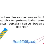 Apa itu volume dan luas permukaan dari bangun ruang yang lebih kompleks melibatkan penjumlahan, pengurangan, perkalian, dan pembagian pecahan desimal?