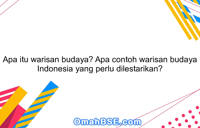 Apa itu warisan budaya? Apa contoh warisan budaya Indonesia yang perlu dilestarikan?