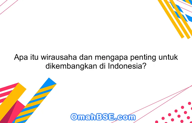 Apa itu wirausaha dan mengapa penting untuk dikembangkan di Indonesia?