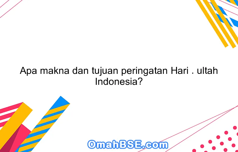 Apa makna dan tujuan peringatan Hari . ultah Indonesia?