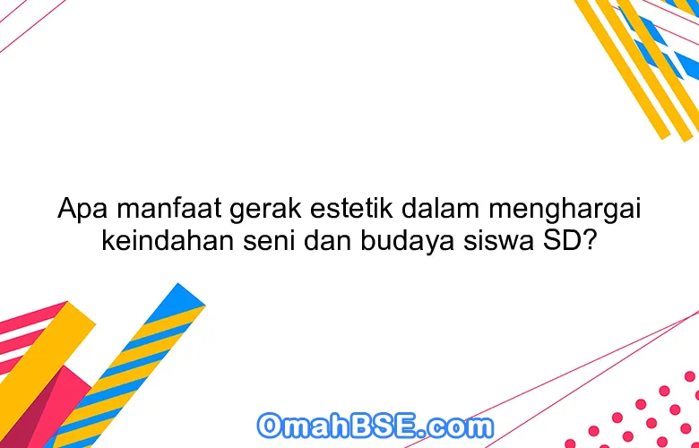 Apa manfaat gerak estetik dalam menghargai keindahan seni dan budaya siswa SD?