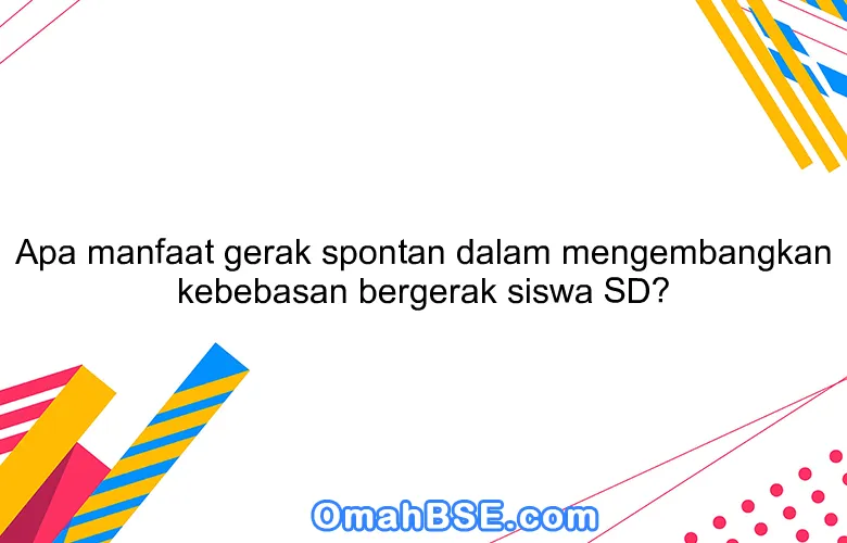 Apa manfaat gerak spontan dalam mengembangkan kebebasan bergerak siswa SD?