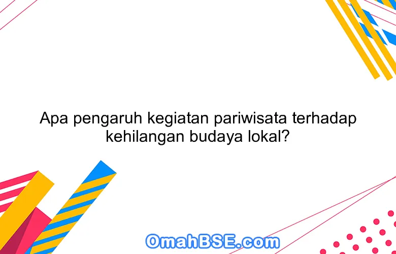 Apa pengaruh kegiatan pariwisata terhadap kehilangan budaya lokal?