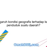 Apa pengaruh kondisi geografis terhadap kehidupan penduduk suatu daerah?