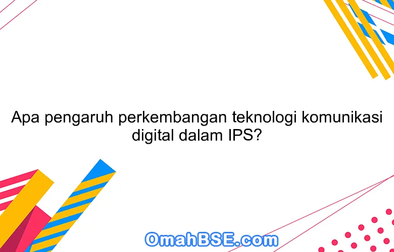 Apa pengaruh perkembangan teknologi komunikasi digital dalam IPS?