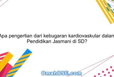 Apa pengertian dari kebugaran kardiovaskular dalam Pendidikan Jasmani di SD?