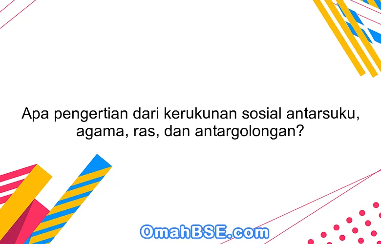 Apa pengertian dari kerukunan sosial antarsuku, agama, ras, dan antargolongan?