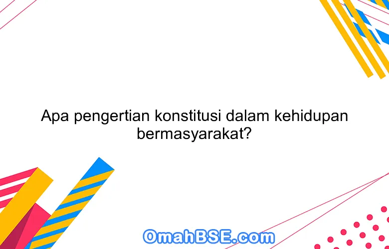 Apa pengertian konstitusi dalam kehidupan bermasyarakat?