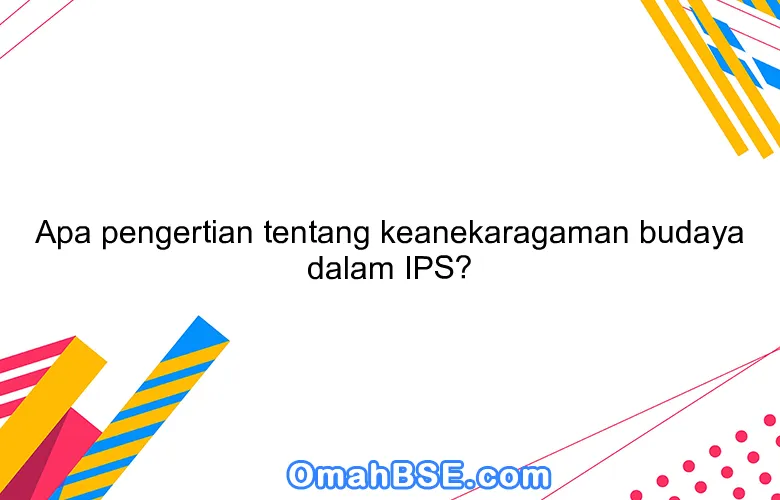 Apa pengertian tentang keanekaragaman budaya dalam IPS?