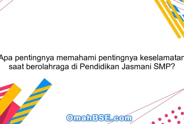 Apa pentingnya memahami pentingnya keselamatan saat berolahraga di Pendidikan Jasmani SMP?