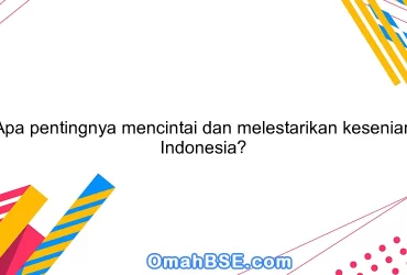 Apa pentingnya mencintai dan melestarikan kesenian Indonesia?