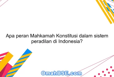 Apa peran Mahkamah Konstitusi dalam sistem peradilan di Indonesia?