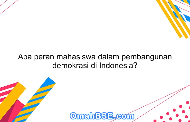 Apa peran mahasiswa dalam pembangunan demokrasi di Indonesia?