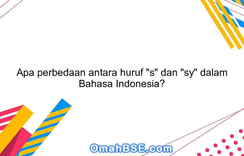 Apa perbedaan antara huruf "s" dan "sy" dalam Bahasa Indonesia?