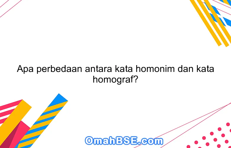 Apa perbedaan antara kata homonim dan kata homograf?