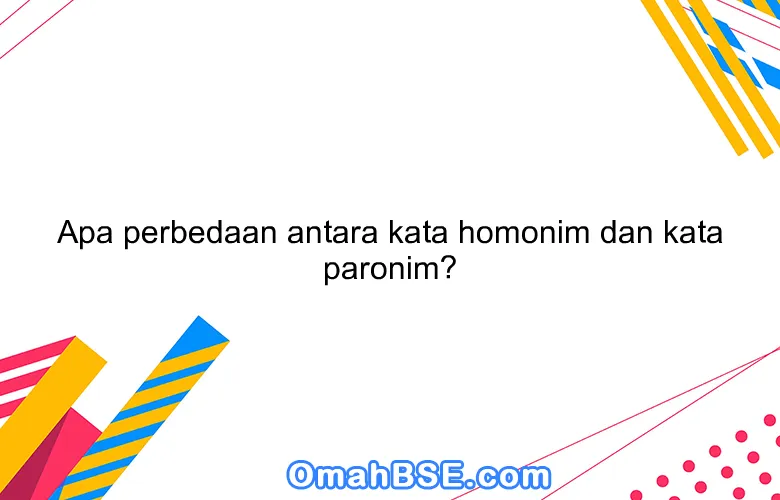 Apa perbedaan antara kata homonim dan kata paronim?