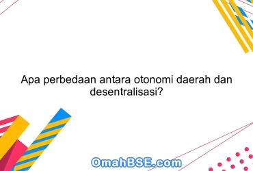 Apa perbedaan antara otonomi daerah dan desentralisasi?