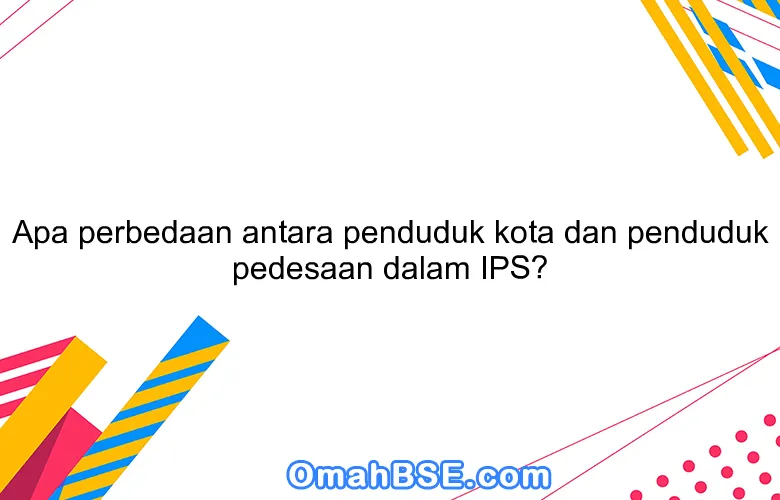 Apa perbedaan antara penduduk kota dan penduduk pedesaan dalam IPS?