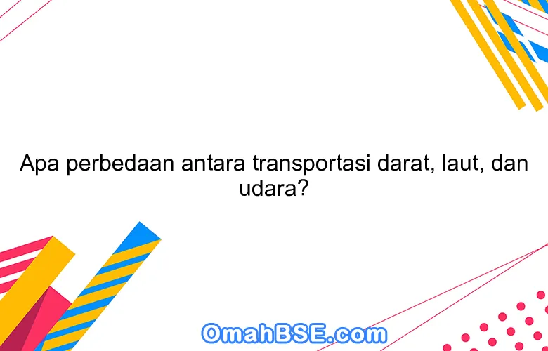 Apa perbedaan antara transportasi darat, laut, dan udara?