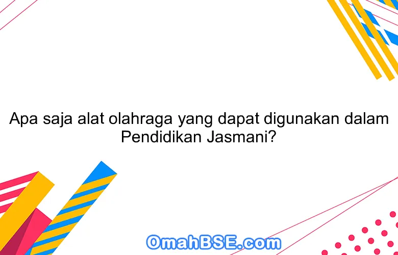 Apa saja alat olahraga yang dapat digunakan dalam Pendidikan Jasmani?