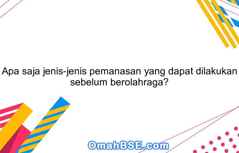 Apa Saja Jenis Jenis Pemanasan Yang Dapat Dilakukan Sebelum Berolahraga