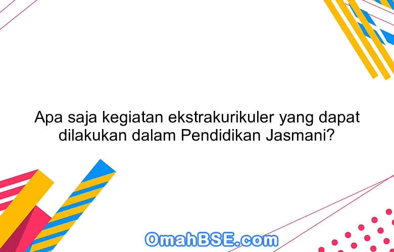 Apa saja kegiatan ekstrakurikuler yang dapat dilakukan dalam Pendidikan Jasmani?