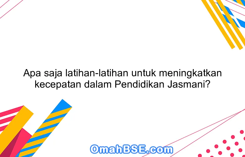 Apa saja latihan-latihan untuk meningkatkan kecepatan dalam Pendidikan Jasmani?