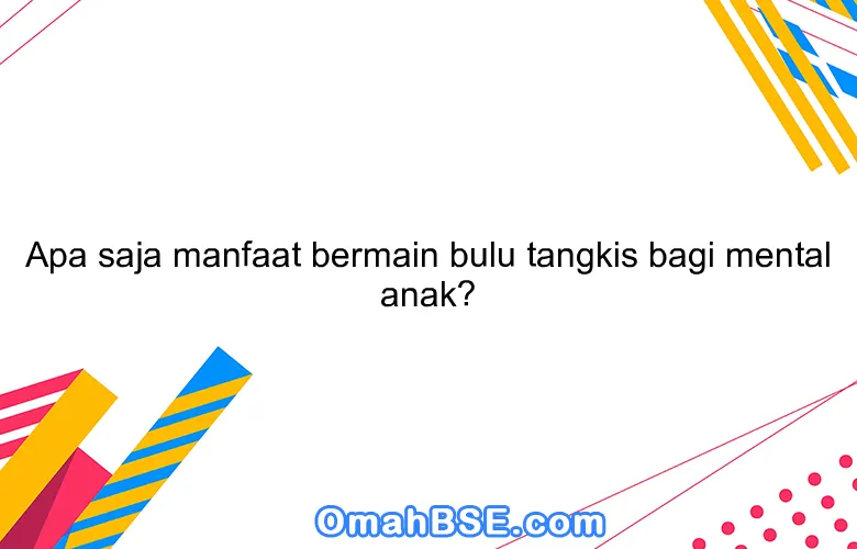 Apa saja manfaat bermain bulu tangkis bagi mental anak?