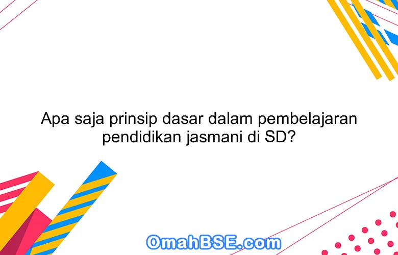 Apa saja prinsip dasar dalam pembelajaran pendidikan jasmani di SD?