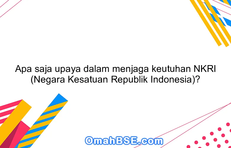 Apa Saja Upaya Dalam Menjaga Keutuhan Nkri Negara Kesatuan Republik