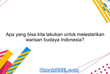 Apa yang bisa kita lakukan untuk melestarikan warisan budaya Indonesia?