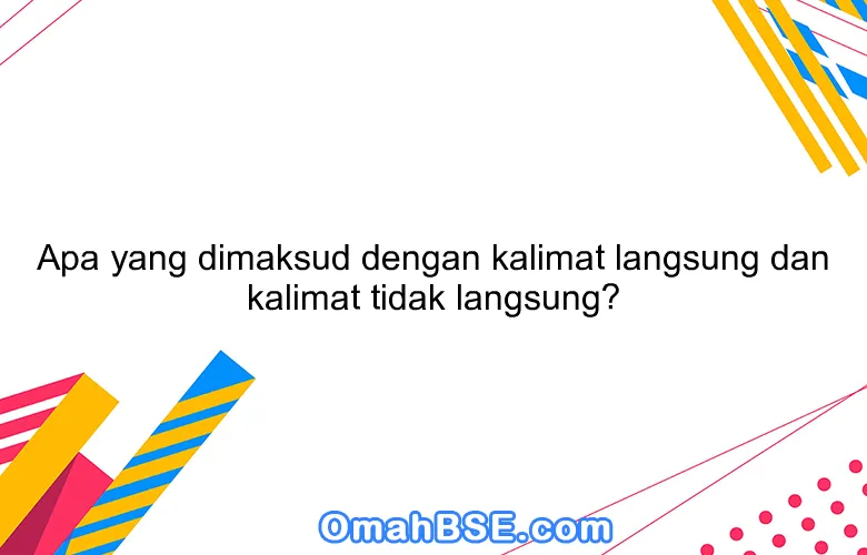 Apa yang dimaksud dengan kalimat langsung dan kalimat tidak langsung?