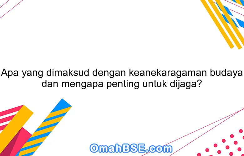 Apa yang dimaksud dengan keanekaragaman budaya dan mengapa penting untuk dijaga?