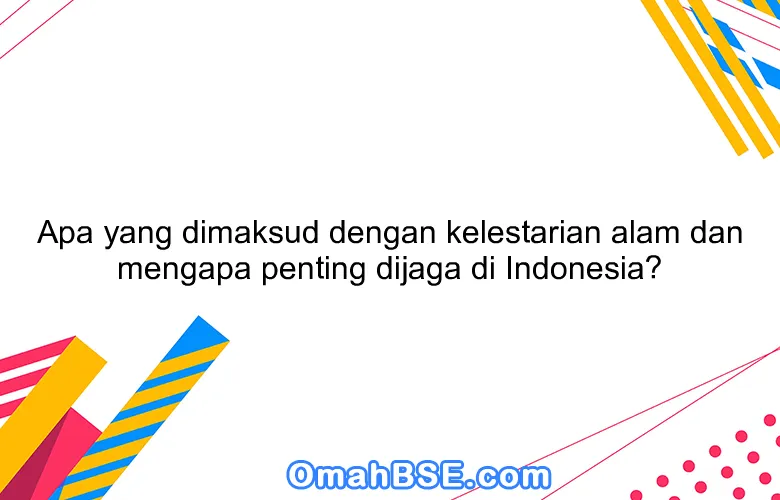 Apa yang dimaksud dengan kelestarian alam dan mengapa penting dijaga di Indonesia?