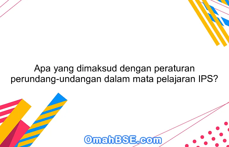 Apa yang dimaksud dengan peraturan perundang-undangan dalam mata pelajaran IPS?