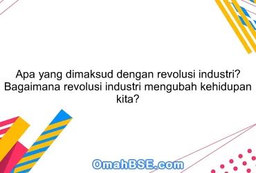 Apa yang dimaksud dengan revolusi industri? Bagaimana revolusi industri mengubah kehidupan kita?