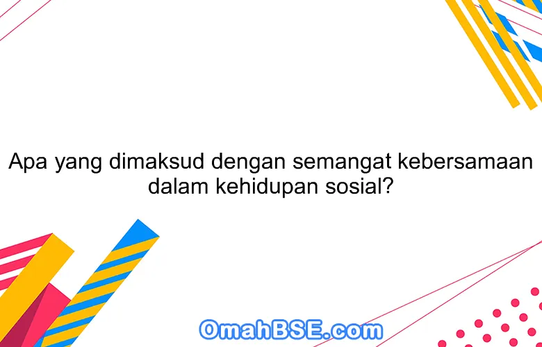 Apa yang dimaksud dengan semangat kebersamaan dalam kehidupan sosial?