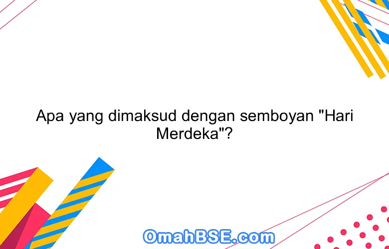 Apa yang dimaksud dengan semboyan "Hari Merdeka"?