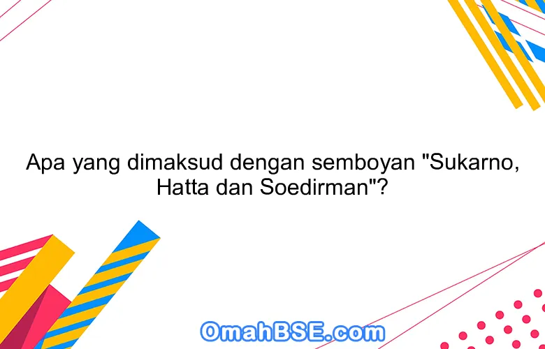 Apa yang dimaksud dengan semboyan "Sukarno, Hatta dan Soedirman"?