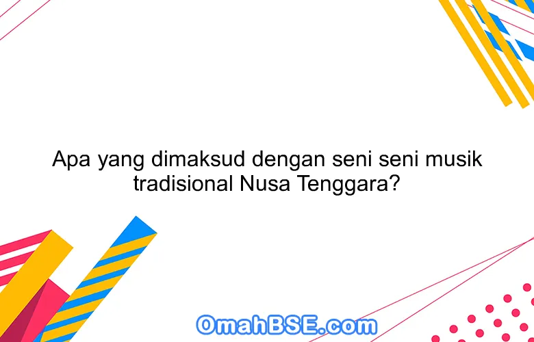 Apa yang dimaksud dengan seni seni musik tradisional Nusa Tenggara?