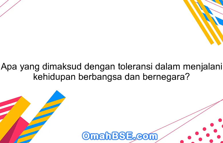 Apa yang dimaksud dengan toleransi dalam menjalani kehidupan berbangsa dan bernegara?