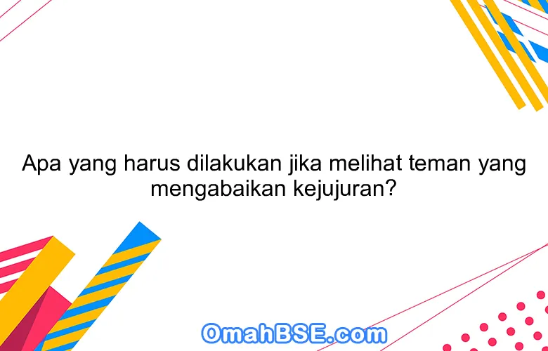 Apa yang harus dilakukan jika melihat teman yang mengabaikan kejujuran?