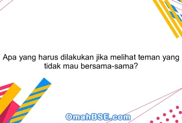 Apa yang harus dilakukan jika melihat teman yang tidak mau bersama-sama?