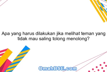 Apa yang harus dilakukan jika melihat teman yang tidak mau saling tolong menolong?