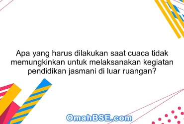 Apa yang harus dilakukan saat cuaca tidak memungkinkan untuk melaksanakan kegiatan pendidikan jasmani di luar ruangan?