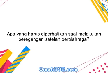 Apa yang harus diperhatikan saat melakukan peregangan setelah berolahraga?