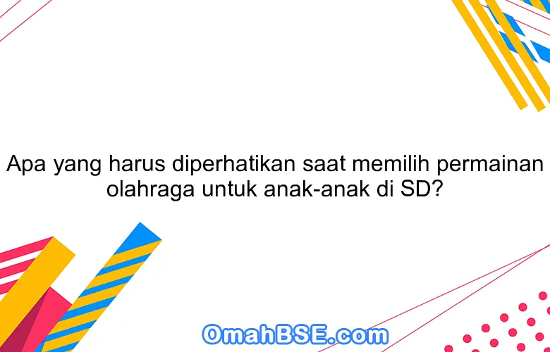 Apa yang harus diperhatikan saat memilih permainan olahraga untuk anak-anak di SD?