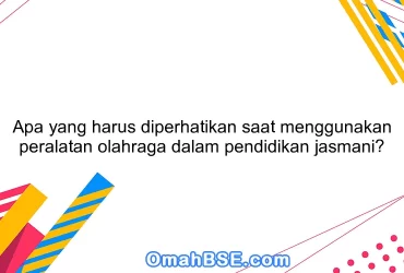 Apa yang harus diperhatikan saat menggunakan peralatan olahraga dalam pendidikan jasmani?