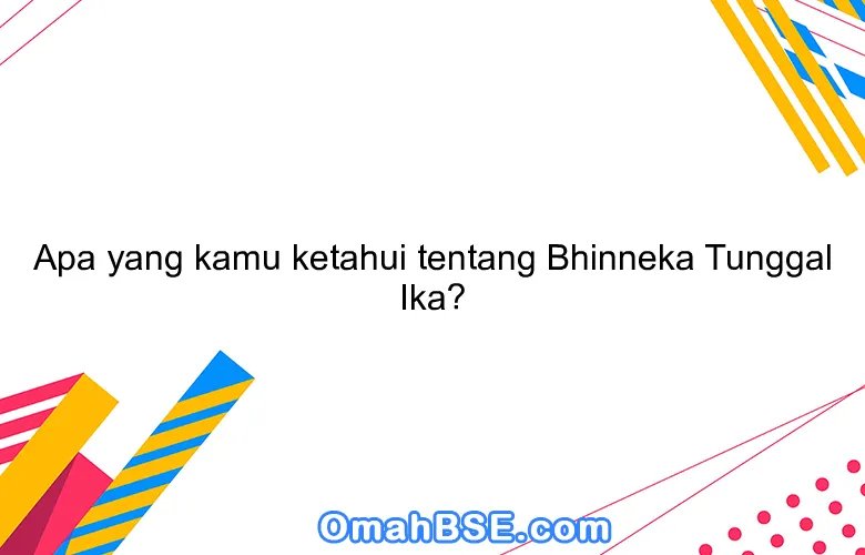 Apa yang kamu ketahui tentang Bhinneka Tunggal Ika?